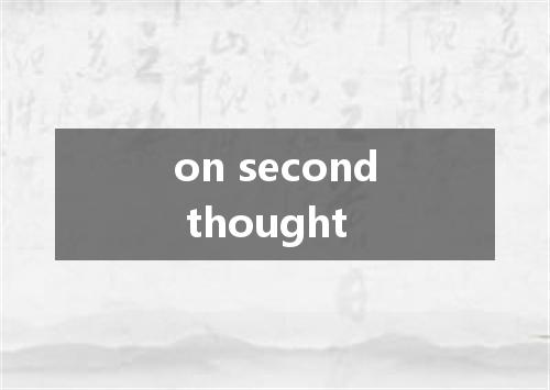 on second thought是什么意思