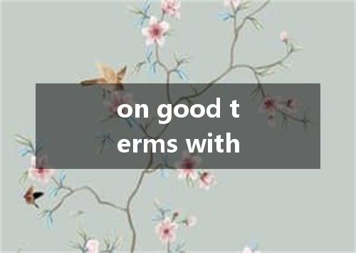 on good terms with是什么意思