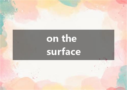 on the surface是什么意思