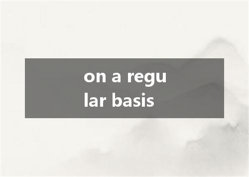 on a regular basis是什么意思