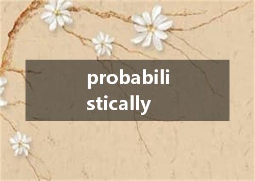 probabilistically是什么意思