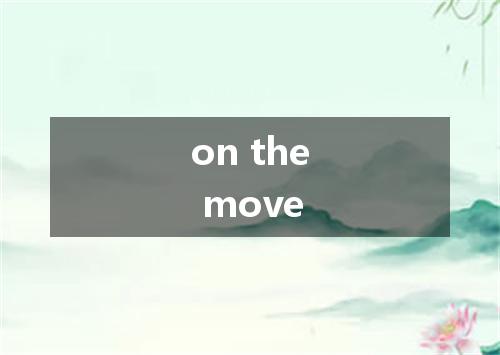 on the move是什么意思
