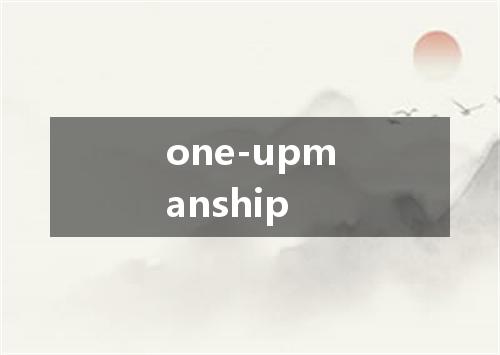 one-upmanship是什么意思