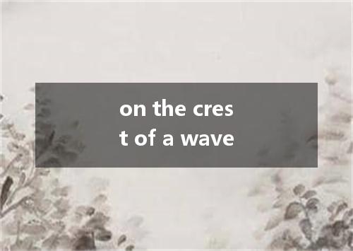 on the crest of a wave是什么意思