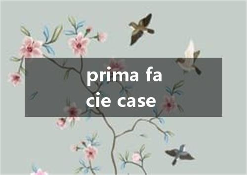 prima facie case是什么意思