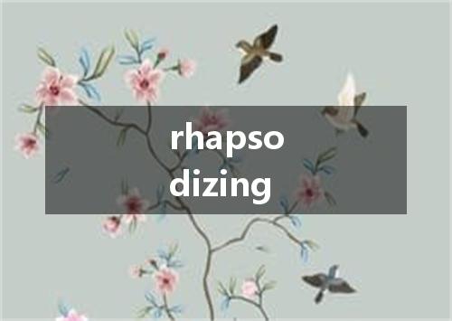 rhapsodizing是什么意思