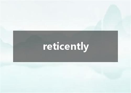 reticently是什么意思