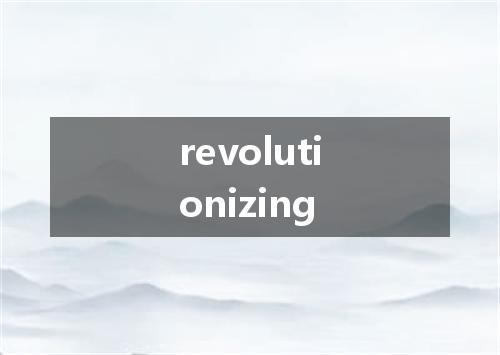 revolutionizing是什么意思