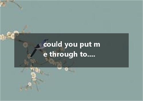 could you put me through to...是什么意思