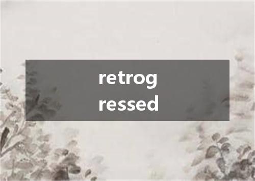 retrogressed是什么意思
