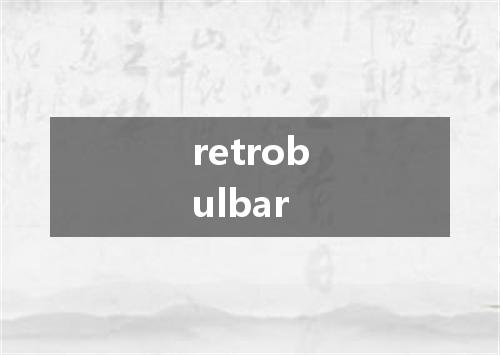retrobulbar是什么意思