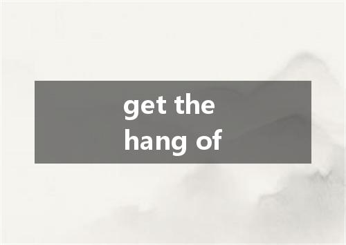 get the hang of是什么意思