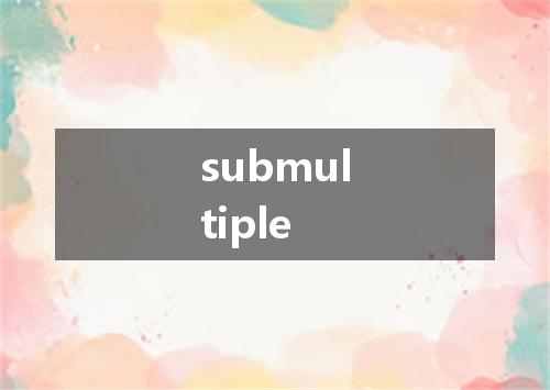submultiple是什么意思