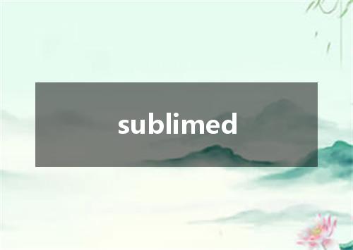 sublimed是什么意思