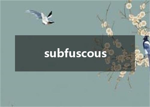 subfuscous是什么意思