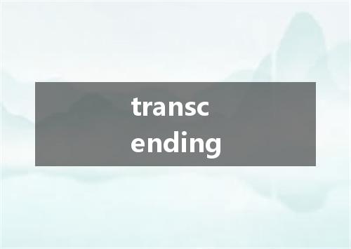 transcending是什么意思