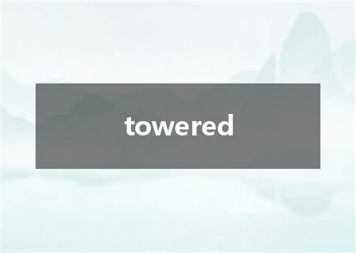 towered是什么意思