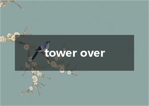 tower over是什么意思