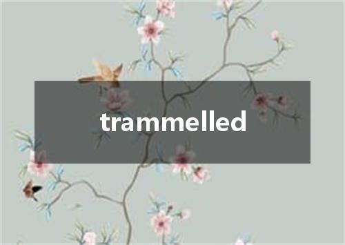 trammelled是什么意思