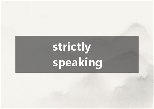 strictly speaking是什么意思