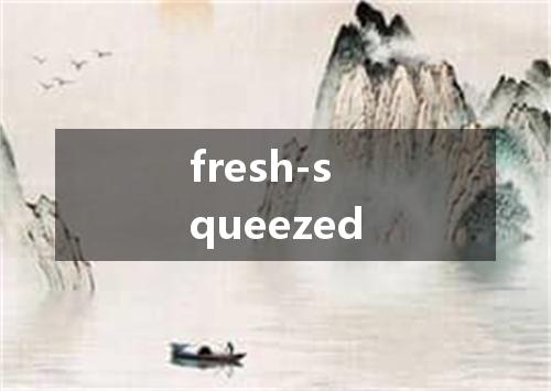 fresh-squeezed是什么意思
