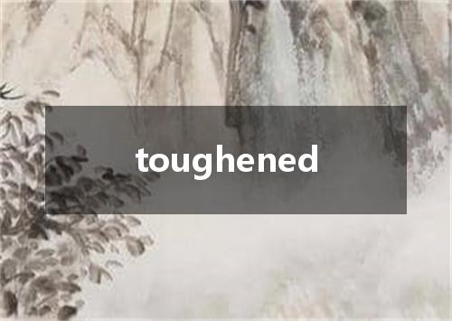 toughened是什么意思