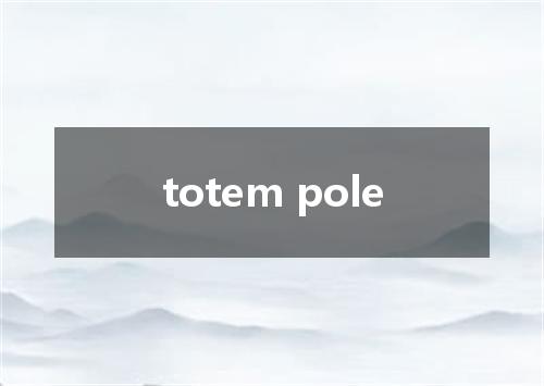 totem pole是什么意思