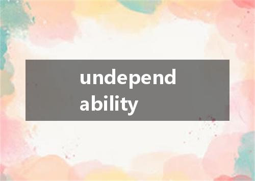 undependability是什么意思