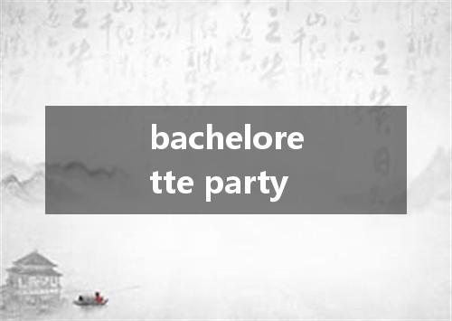 bachelorette party是什么意思