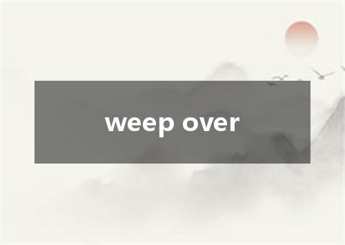 weep over是什么意思