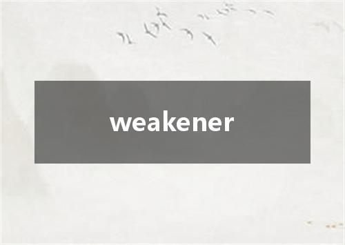 weakener是什么意思