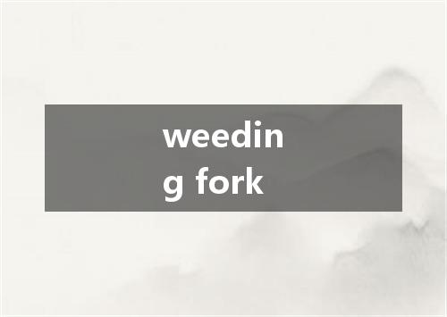 weeding fork是什么意思
