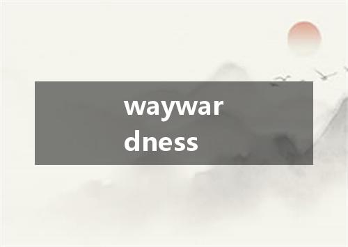 waywardness是什么意思