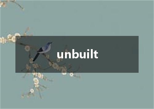 unbuilt是什么意思