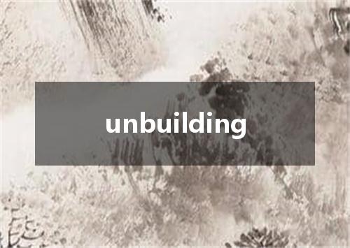 unbuilding是什么意思