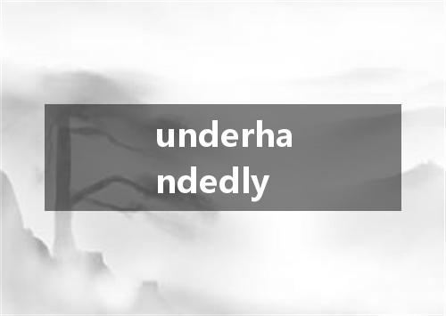 underhandedly是什么意思