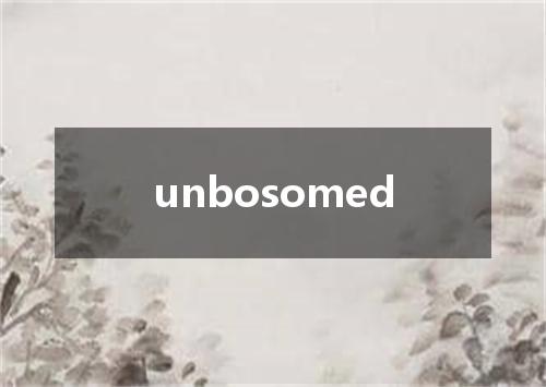 unbosomed是什么意思