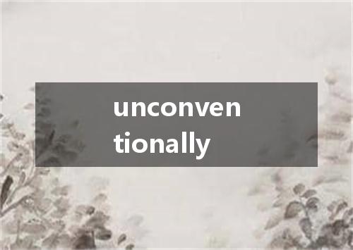 unconventionally是什么意思