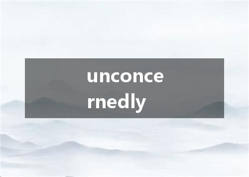 unconcernedly是什么意思