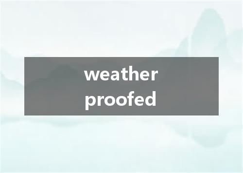 weatherproofed是什么意思
