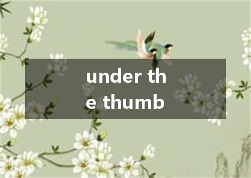 under the thumb是什么意思