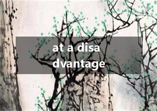 at a disadvantage是什么意思