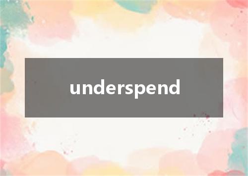 underspend是什么意思