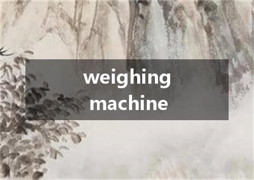 weighing machine是什么意思