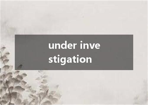 under investigation是什么意思