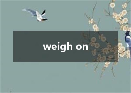 weigh on是什么意思