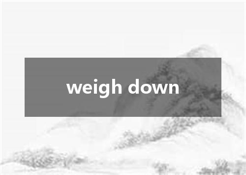 weigh down是什么意思