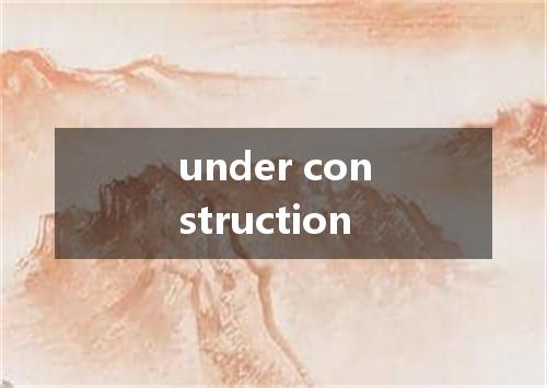 under construction是什么意思