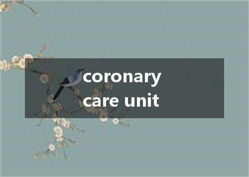 coronary care unit是什么意思