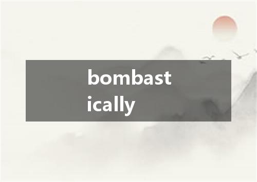 bombastically是什么意思
